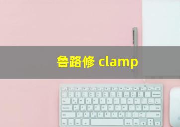 鲁路修 clamp